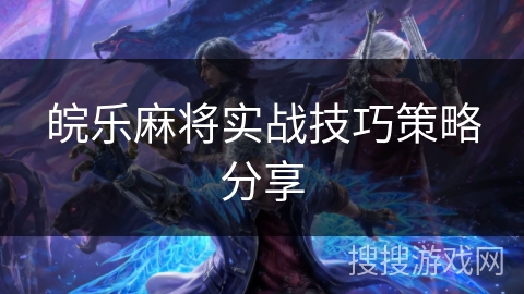 皖乐麻将实战技巧策略分享