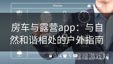 房车与露营app：与自然和谐相处的户外指南