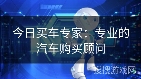 今日买车专家：专业的汽车购买顾问