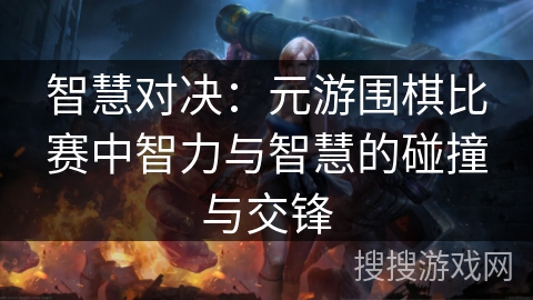 智慧对决：元游围棋比赛中智力与智慧的碰撞与交锋