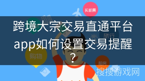 跨境大宗交易直通平台app如何设置交易提醒？