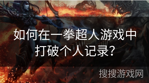 如何在一拳超人游戏中打破个人记录？