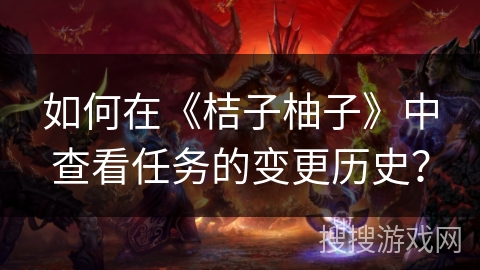 如何在《桔子柚子》中查看任务的变更历史? 如何在《桔子柚子》中查看任务的变更历史?