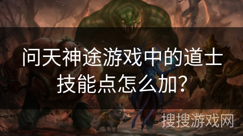 问天神途游戏中的道士技能点怎么加？
