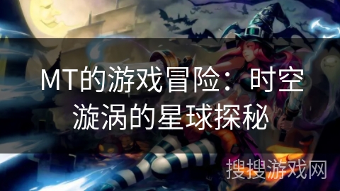 MT的游戏冒险：时空漩涡的星球探秘