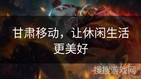 甘肃移动，让休闲生活更美好