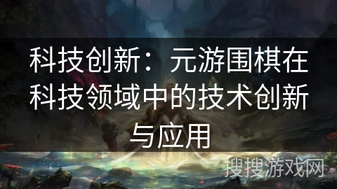 科技创新:元游围棋在科技领域中的技术创新与应用 科技创新:元游围棋在科技领域中的技术创新与应用
