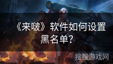 《来啵》软件如何设置黑名单？