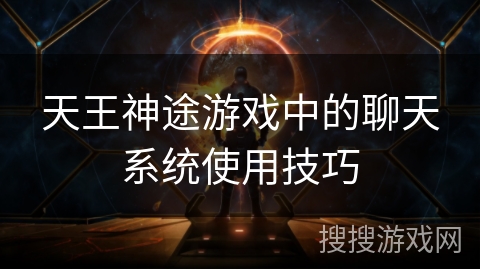 天王神途游戏中的聊天系统使用技巧