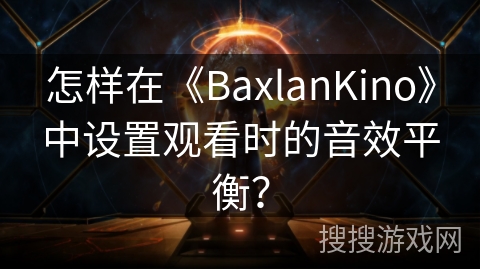 怎样在《BaxlanKino》中设置观看时的音效平衡？