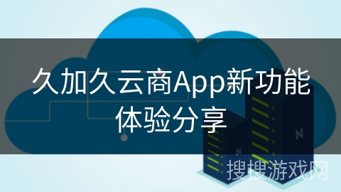 久加久云商App新功能体验分享