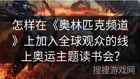 怎样在《奥林匹克频道》上加入全球观众的线上奥运主题读书会？