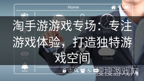 淘手游游戏专场：专注游戏体验，打造独特游戏空间