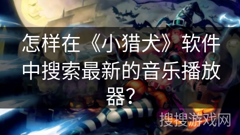 怎样在《小猎犬》软件中搜索最新的音乐播放器？