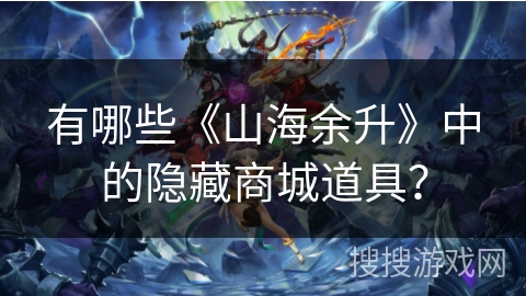 有哪些《山海余升》中的隐藏商城道具? 有哪些《山海余升》中的隐藏商城道具?