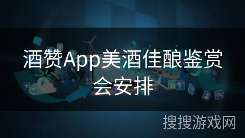 酒赞App美酒佳酿鉴赏会安排