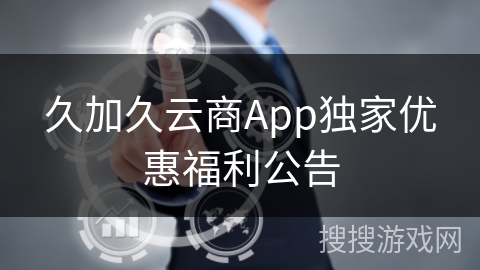 久加久云商App独家优惠福利公告