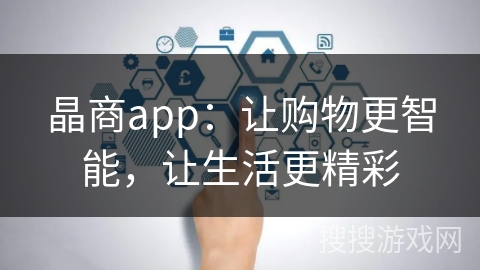 晶商app：让购物更智能，让生活更精彩