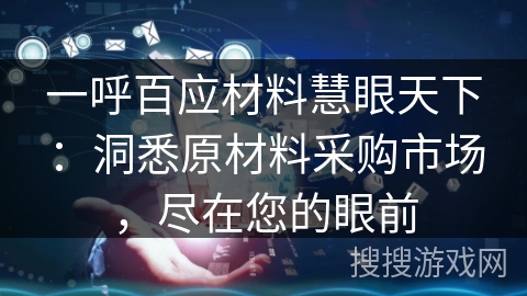 一呼百应材料慧眼天下:洞悉原材料采购市场,尽在您的眼前 一呼百应材料慧眼天下:洞悉原材料采购市场,尽在您的眼前