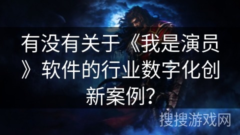 有没有关于《我是演员》软件的行业数字化创新案例? 有没有关于《我是演员》软件的行业数字化创新案例?