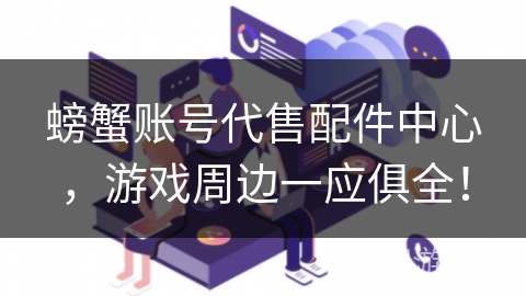 螃蟹账号代售配件中心，游戏周边一应俱全！