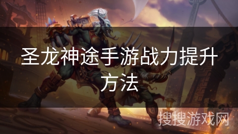 圣龙神途手游战力提升方法