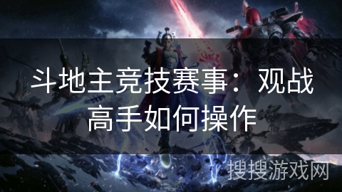 斗地主竞技赛事：观战高手如何操作