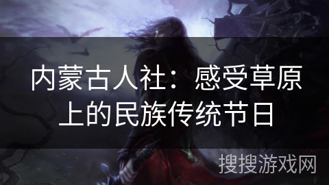 内蒙古人社：感受草原上的民族传统节日