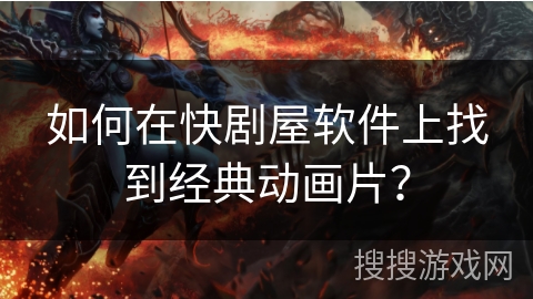 如何在快剧屋软件上找到经典动画片? 如何在快剧屋软件上找到经典动画片?