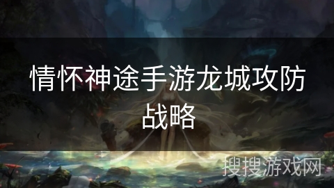 情怀神途手游龙城攻防战略