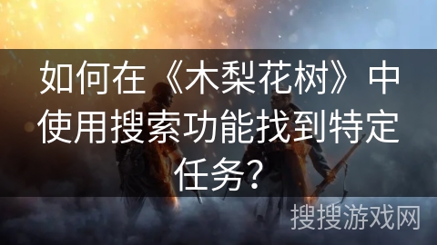 如何在《木梨花树》中使用搜索功能找到特定任务？