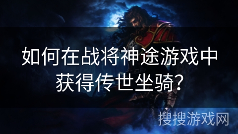 如何在战将神途游戏中获得传世坐骑？