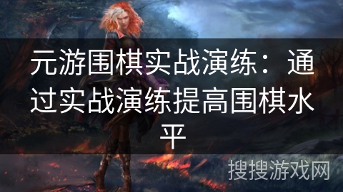 元游围棋实战演练:通过实战演练提高围棋水平 元游围棋实战演练:通过实战演练提高围棋水平