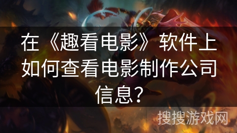 在《趣看电影》软件上如何查看电影制作公司信息？