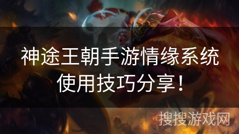 神途王朝手游情缘系统使用技巧分享! 神途王朝手游情缘系统使用技巧分享!