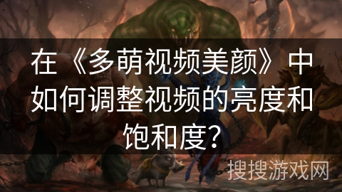 在《多萌视频美颜》中如何调整视频的亮度和饱和度？