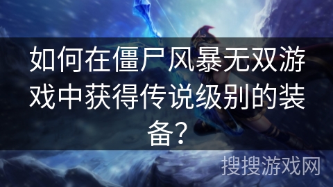 如何在僵尸风暴无双游戏中获得传说级别的装备？