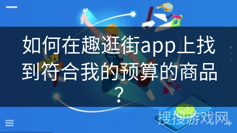 如何在趣逛街app上找到符合我的预算的商品？