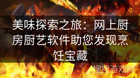 美味探索之旅：网上厨房厨艺软件助您发现烹饪宝藏