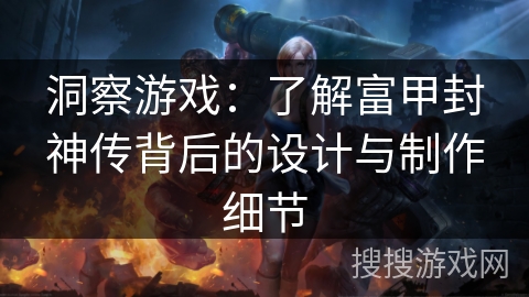 洞察游戏：了解富甲封神传背后的设计与制作细节