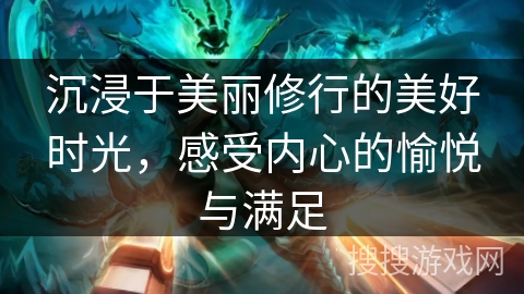 沉浸于美丽修行的美好时光，感受内心的愉悦与满足