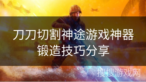 刀刀切割神途游戏神器锻造技巧分享