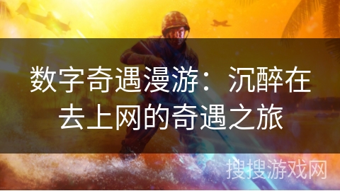 数字奇遇漫游：沉醉在去上网的奇遇之旅