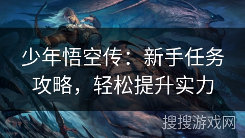 少年悟空传：新手任务攻略，轻松提升实力