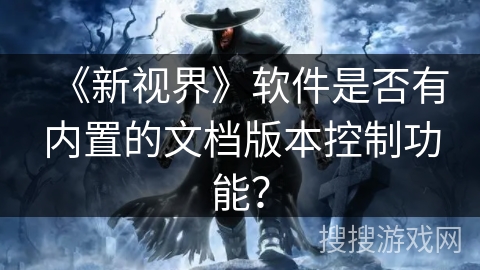 《新视界》软件是否有内置的文档版本控制功能？