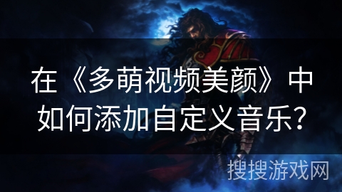 在《多萌视频美颜》中如何添加自定义音乐？