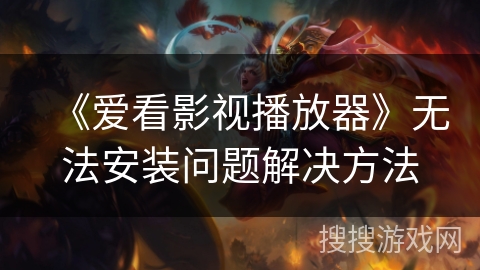 《爱看影视播放器》无法安装问题解决方法 《爱看影视播放器》无法安装问题解决方法
