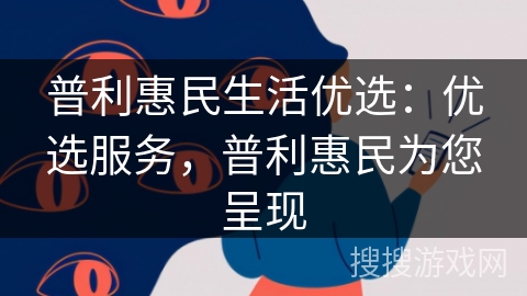 普利惠民生活优选：优选服务，普利惠民为您呈现