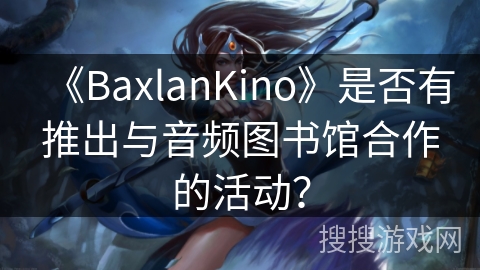 《BaxlanKino》是否有推出与音频图书馆合作的活动? 《BaxlanKino》是否有推出与音频图书馆合作的活动?