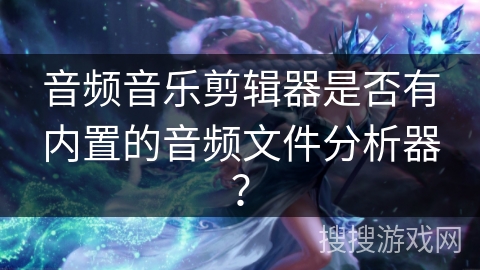 音频音乐剪辑器是否有内置的音频文件分析器？